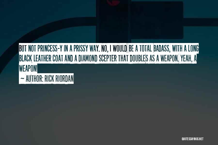 Rick Riordan Quotes: But Not Princess-y In A Prissy Way. No, I Would Be A Total Badass, With A Long Black Leather Coat