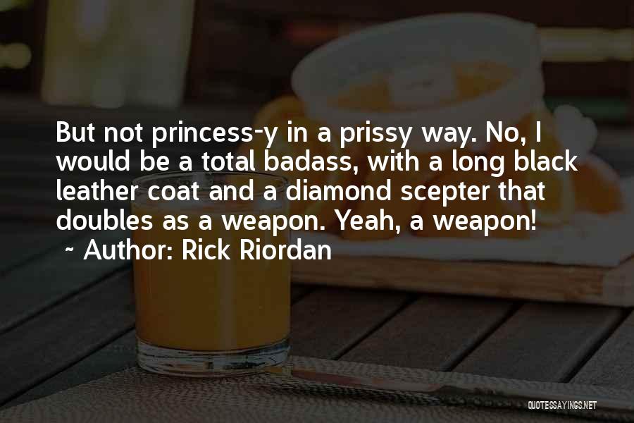 Rick Riordan Quotes: But Not Princess-y In A Prissy Way. No, I Would Be A Total Badass, With A Long Black Leather Coat