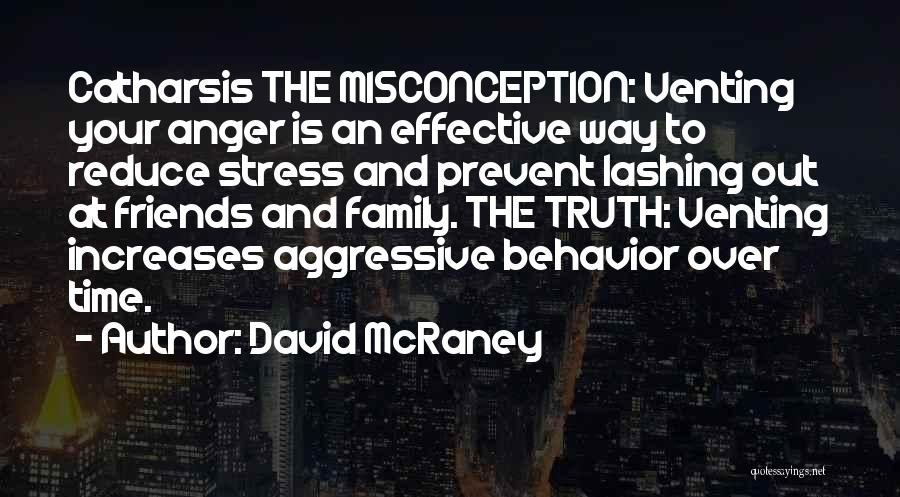 David McRaney Quotes: Catharsis The Misconception: Venting Your Anger Is An Effective Way To Reduce Stress And Prevent Lashing Out At Friends And