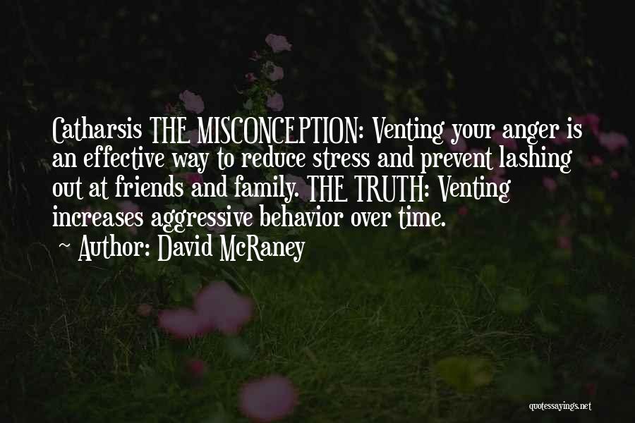 David McRaney Quotes: Catharsis The Misconception: Venting Your Anger Is An Effective Way To Reduce Stress And Prevent Lashing Out At Friends And