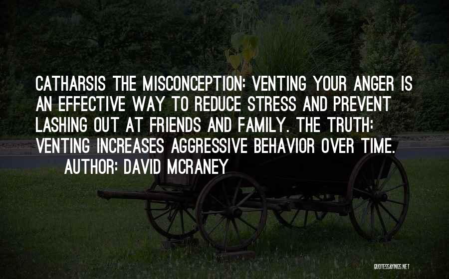 David McRaney Quotes: Catharsis The Misconception: Venting Your Anger Is An Effective Way To Reduce Stress And Prevent Lashing Out At Friends And