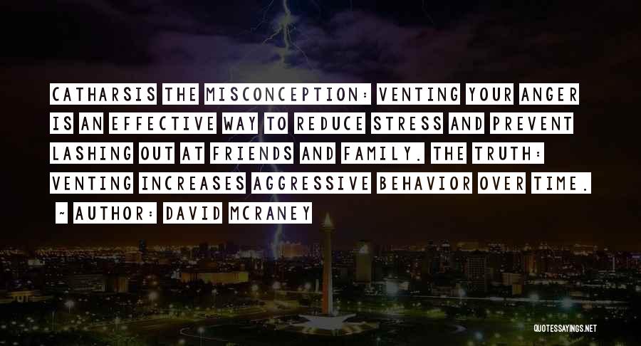 David McRaney Quotes: Catharsis The Misconception: Venting Your Anger Is An Effective Way To Reduce Stress And Prevent Lashing Out At Friends And