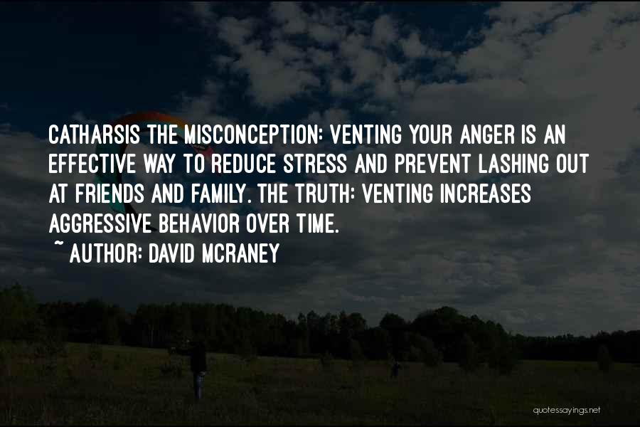 David McRaney Quotes: Catharsis The Misconception: Venting Your Anger Is An Effective Way To Reduce Stress And Prevent Lashing Out At Friends And