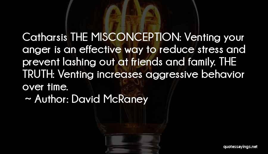 David McRaney Quotes: Catharsis The Misconception: Venting Your Anger Is An Effective Way To Reduce Stress And Prevent Lashing Out At Friends And