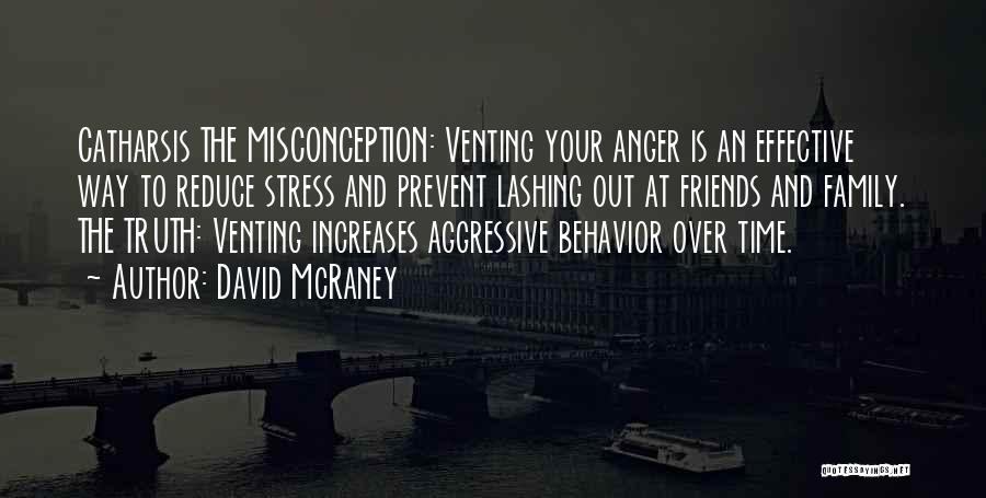 David McRaney Quotes: Catharsis The Misconception: Venting Your Anger Is An Effective Way To Reduce Stress And Prevent Lashing Out At Friends And