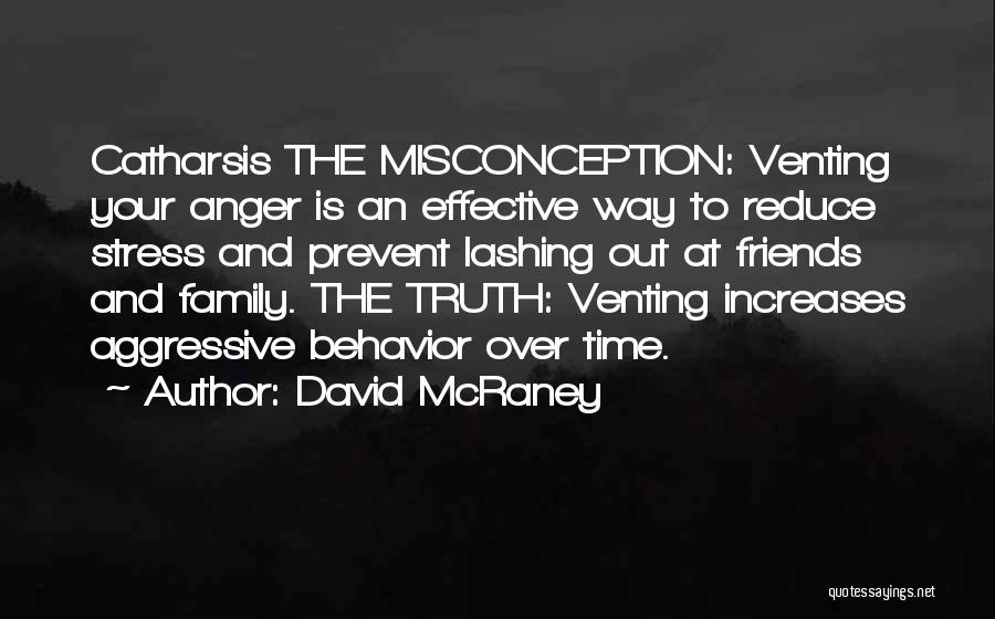 David McRaney Quotes: Catharsis The Misconception: Venting Your Anger Is An Effective Way To Reduce Stress And Prevent Lashing Out At Friends And