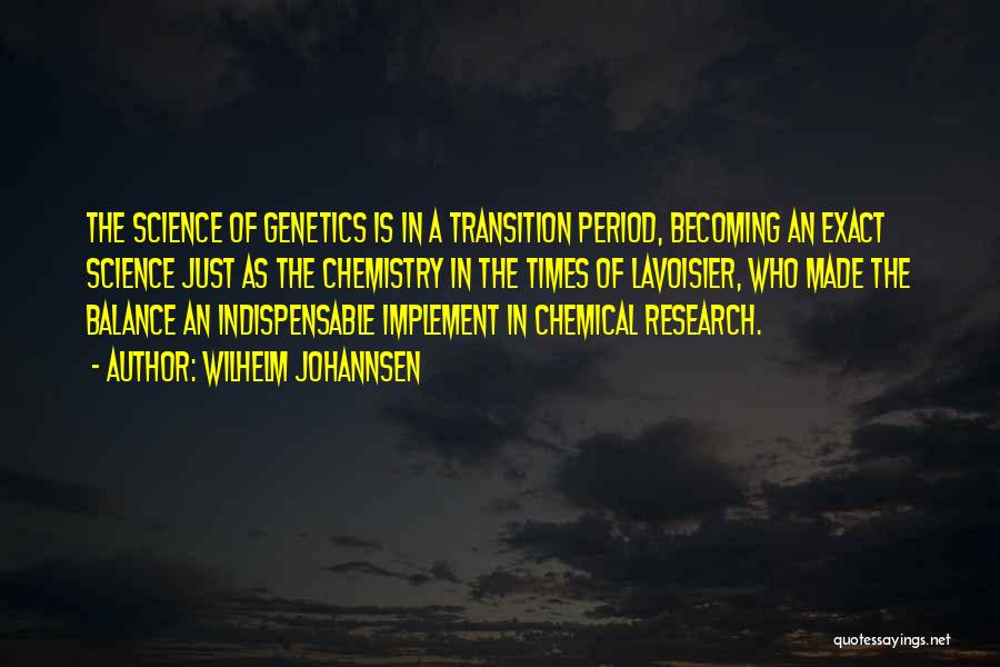 Wilhelm Johannsen Quotes: The Science Of Genetics Is In A Transition Period, Becoming An Exact Science Just As The Chemistry In The Times