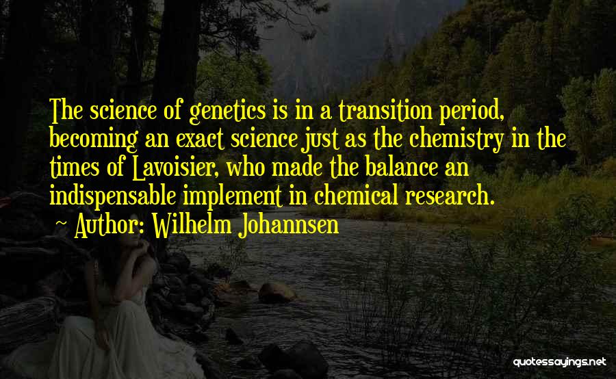 Wilhelm Johannsen Quotes: The Science Of Genetics Is In A Transition Period, Becoming An Exact Science Just As The Chemistry In The Times