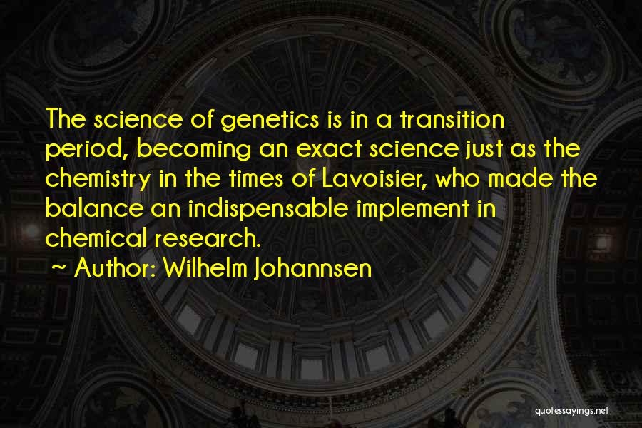 Wilhelm Johannsen Quotes: The Science Of Genetics Is In A Transition Period, Becoming An Exact Science Just As The Chemistry In The Times
