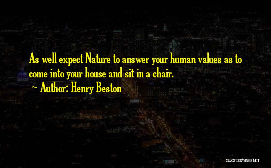 Henry Beston Quotes: As Well Expect Nature To Answer Your Human Values As To Come Into Your House And Sit In A Chair.