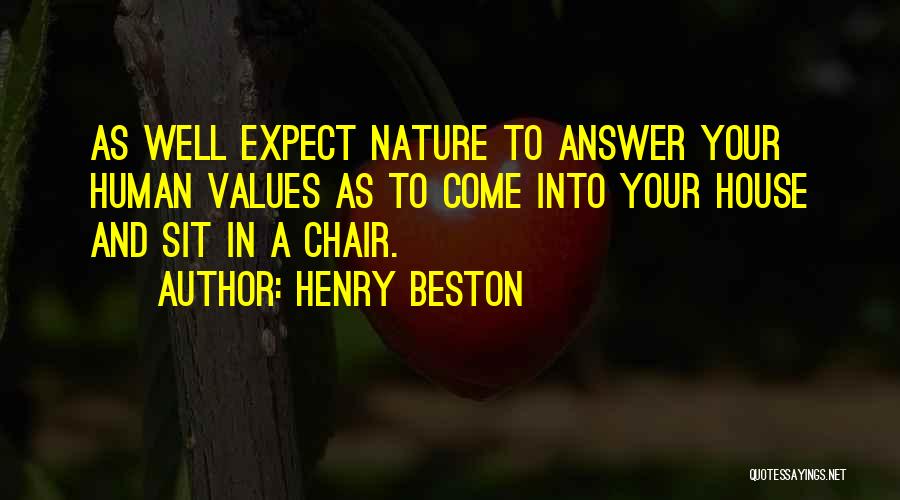 Henry Beston Quotes: As Well Expect Nature To Answer Your Human Values As To Come Into Your House And Sit In A Chair.