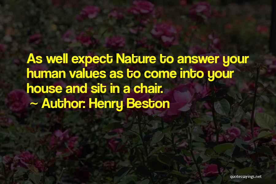 Henry Beston Quotes: As Well Expect Nature To Answer Your Human Values As To Come Into Your House And Sit In A Chair.