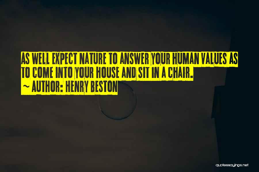 Henry Beston Quotes: As Well Expect Nature To Answer Your Human Values As To Come Into Your House And Sit In A Chair.