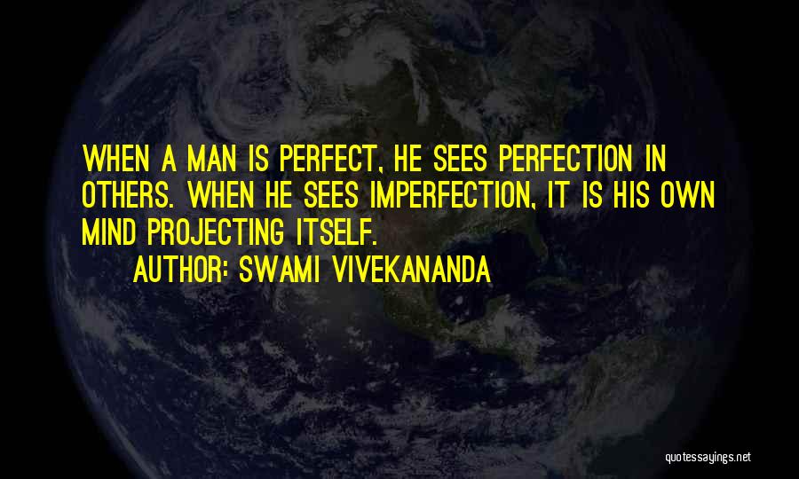 Swami Vivekananda Quotes: When A Man Is Perfect, He Sees Perfection In Others. When He Sees Imperfection, It Is His Own Mind Projecting
