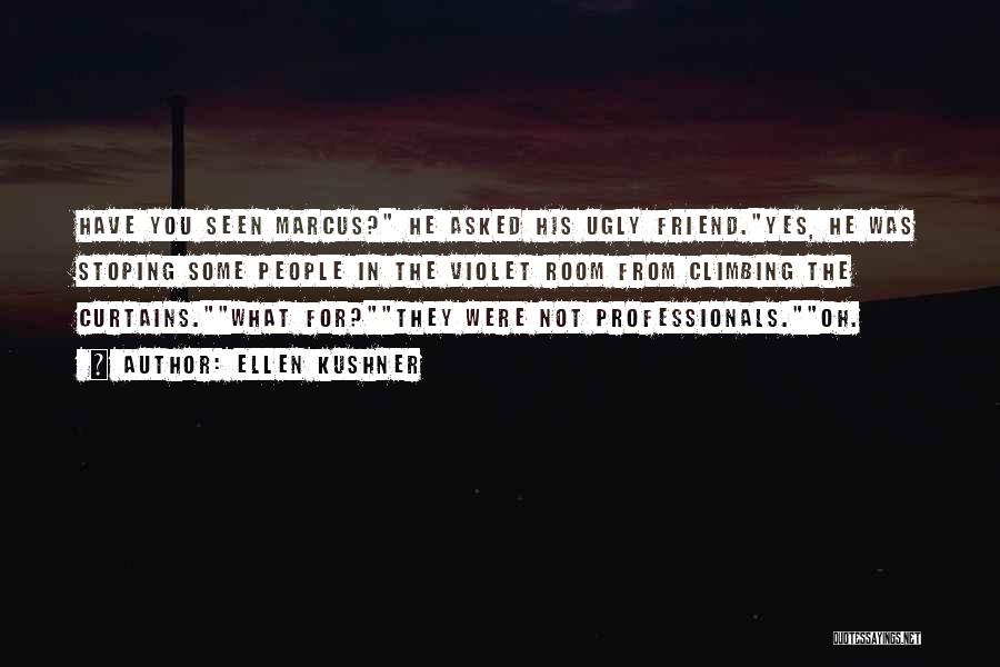 Ellen Kushner Quotes: Have You Seen Marcus? He Asked His Ugly Friend.yes, He Was Stoping Some People In The Violet Room From Climbing