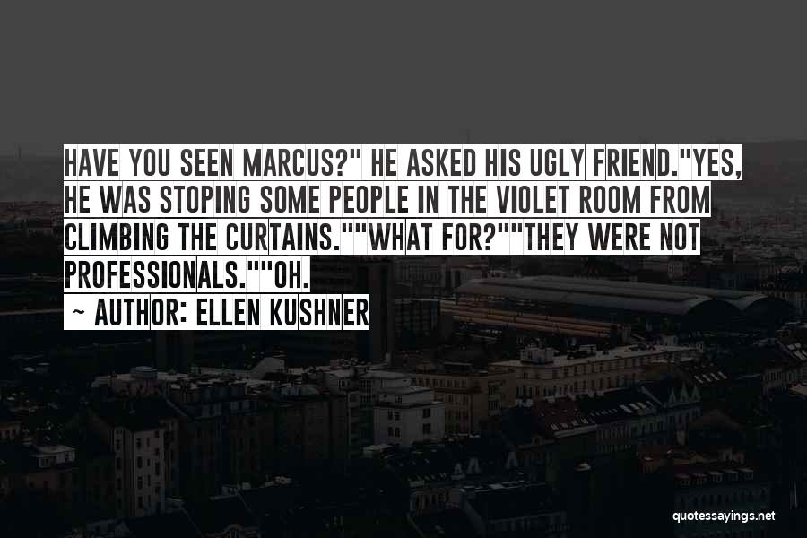 Ellen Kushner Quotes: Have You Seen Marcus? He Asked His Ugly Friend.yes, He Was Stoping Some People In The Violet Room From Climbing