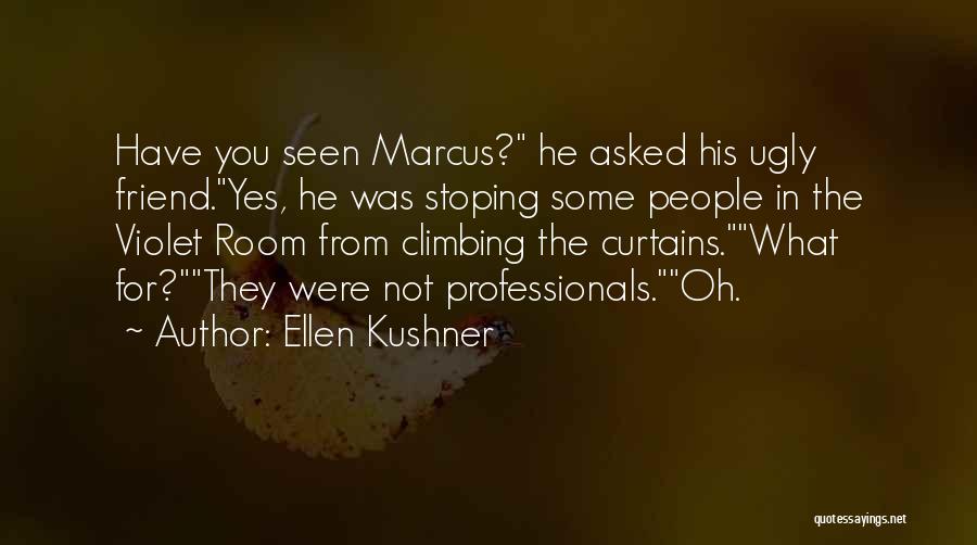 Ellen Kushner Quotes: Have You Seen Marcus? He Asked His Ugly Friend.yes, He Was Stoping Some People In The Violet Room From Climbing