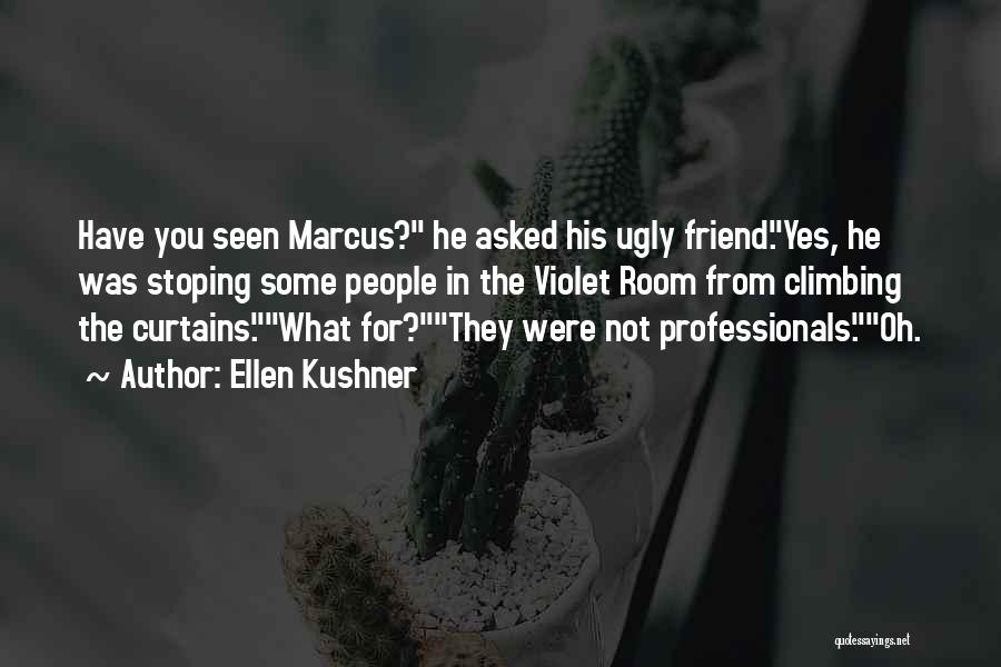 Ellen Kushner Quotes: Have You Seen Marcus? He Asked His Ugly Friend.yes, He Was Stoping Some People In The Violet Room From Climbing