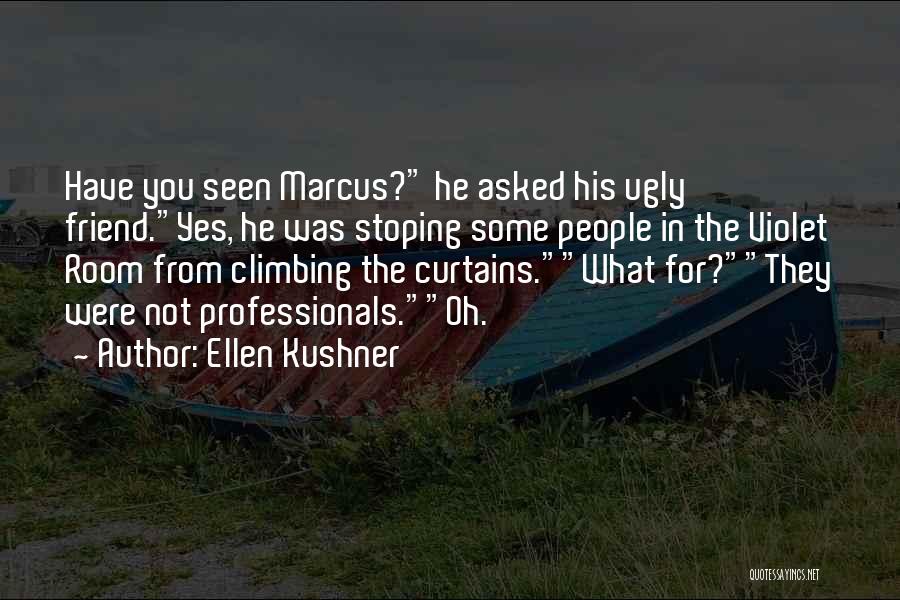 Ellen Kushner Quotes: Have You Seen Marcus? He Asked His Ugly Friend.yes, He Was Stoping Some People In The Violet Room From Climbing