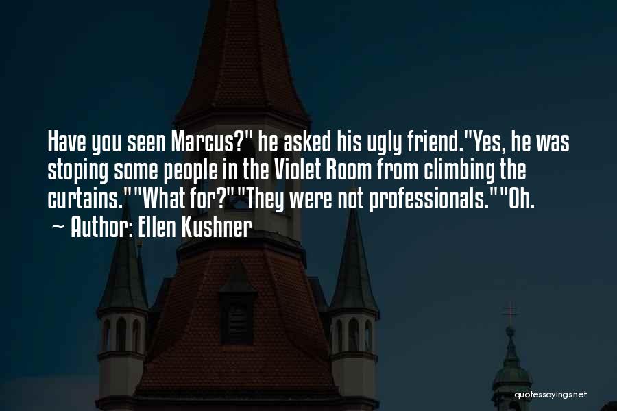 Ellen Kushner Quotes: Have You Seen Marcus? He Asked His Ugly Friend.yes, He Was Stoping Some People In The Violet Room From Climbing