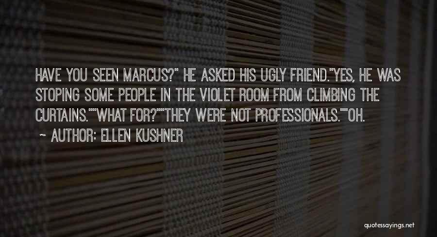 Ellen Kushner Quotes: Have You Seen Marcus? He Asked His Ugly Friend.yes, He Was Stoping Some People In The Violet Room From Climbing