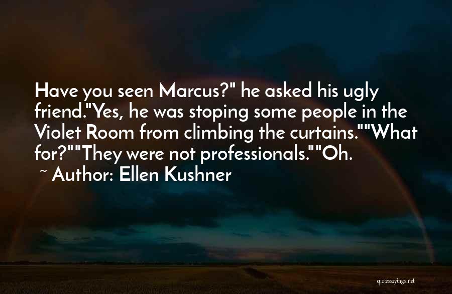 Ellen Kushner Quotes: Have You Seen Marcus? He Asked His Ugly Friend.yes, He Was Stoping Some People In The Violet Room From Climbing