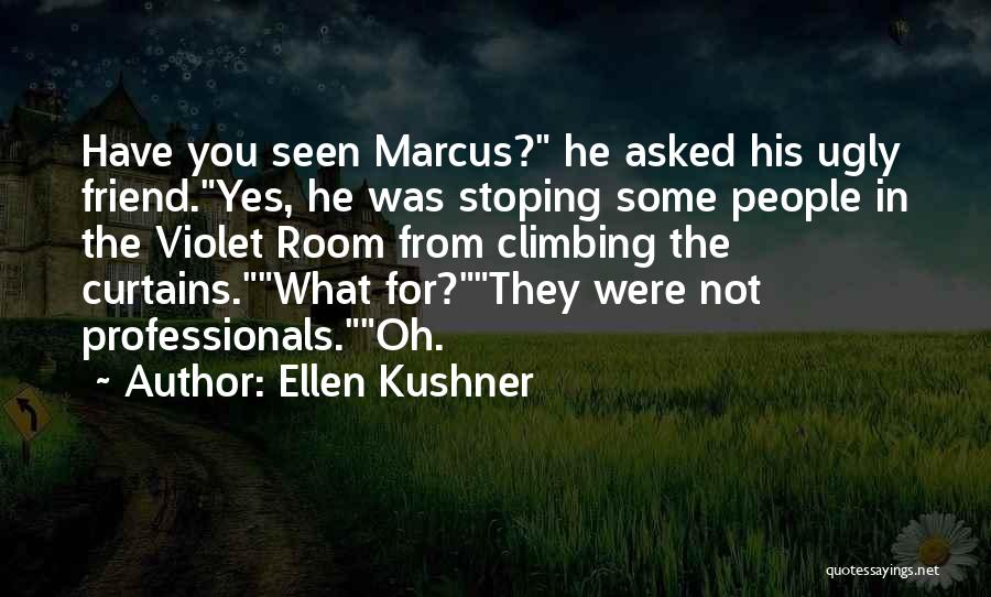 Ellen Kushner Quotes: Have You Seen Marcus? He Asked His Ugly Friend.yes, He Was Stoping Some People In The Violet Room From Climbing