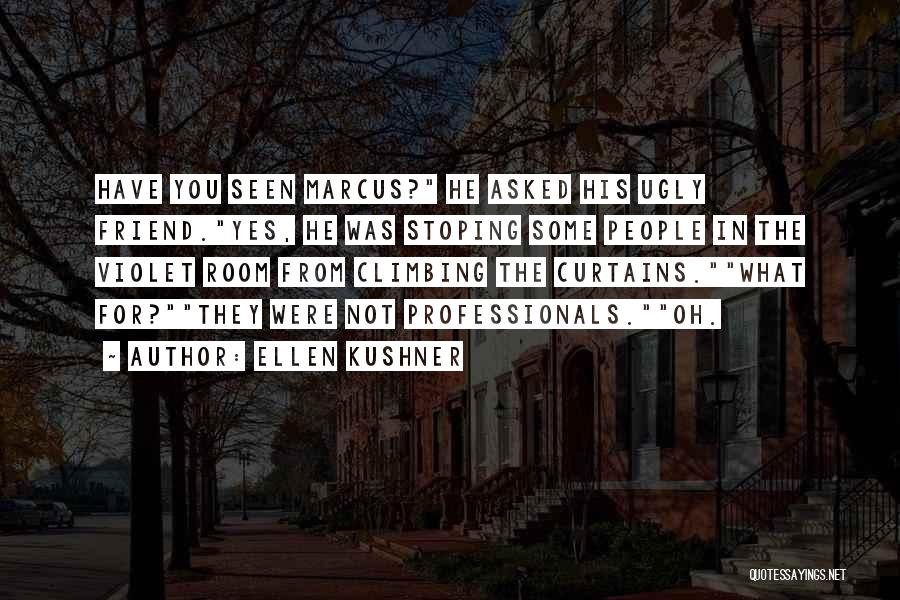 Ellen Kushner Quotes: Have You Seen Marcus? He Asked His Ugly Friend.yes, He Was Stoping Some People In The Violet Room From Climbing