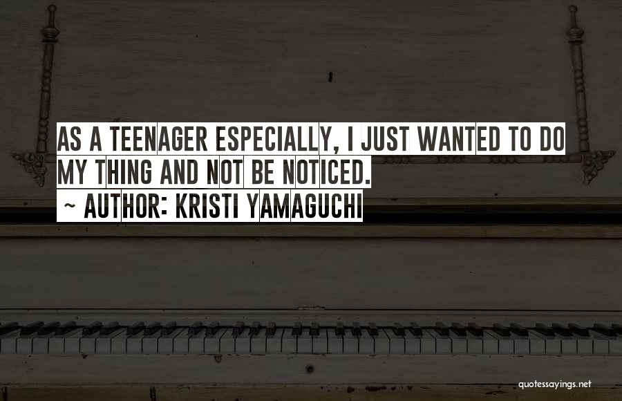 Kristi Yamaguchi Quotes: As A Teenager Especially, I Just Wanted To Do My Thing And Not Be Noticed.
