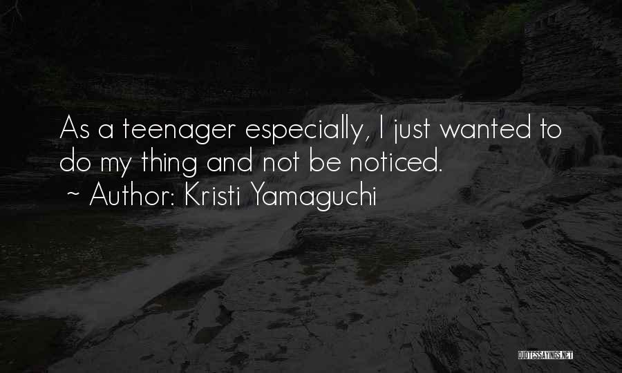 Kristi Yamaguchi Quotes: As A Teenager Especially, I Just Wanted To Do My Thing And Not Be Noticed.