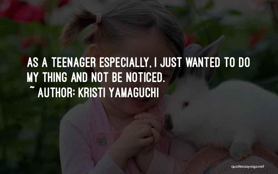 Kristi Yamaguchi Quotes: As A Teenager Especially, I Just Wanted To Do My Thing And Not Be Noticed.