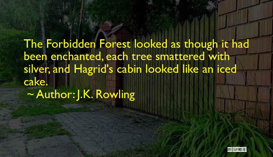 J.K. Rowling Quotes: The Forbidden Forest Looked As Though It Had Been Enchanted, Each Tree Smattered With Silver, And Hagrid's Cabin Looked Like