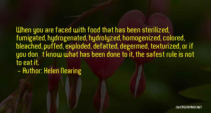 Helen Nearing Quotes: When You Are Faced With Food That Has Been Sterilized, Fumigated, Hydrogenated, Hydrolyzed, Homogenized, Colored, Bleached, Puffed, Exploded, Defatted, Degermed,