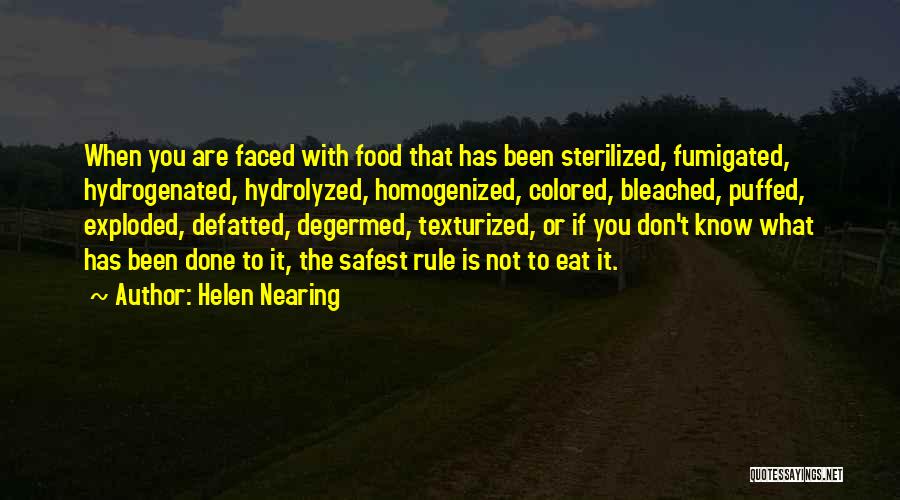 Helen Nearing Quotes: When You Are Faced With Food That Has Been Sterilized, Fumigated, Hydrogenated, Hydrolyzed, Homogenized, Colored, Bleached, Puffed, Exploded, Defatted, Degermed,