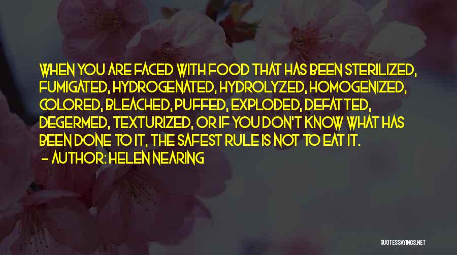Helen Nearing Quotes: When You Are Faced With Food That Has Been Sterilized, Fumigated, Hydrogenated, Hydrolyzed, Homogenized, Colored, Bleached, Puffed, Exploded, Defatted, Degermed,