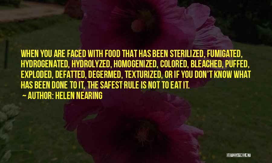 Helen Nearing Quotes: When You Are Faced With Food That Has Been Sterilized, Fumigated, Hydrogenated, Hydrolyzed, Homogenized, Colored, Bleached, Puffed, Exploded, Defatted, Degermed,