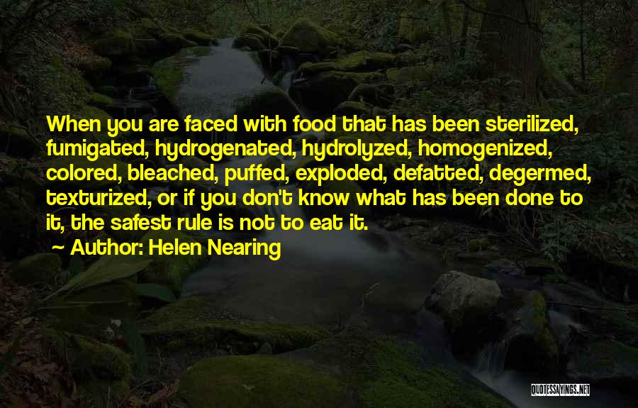 Helen Nearing Quotes: When You Are Faced With Food That Has Been Sterilized, Fumigated, Hydrogenated, Hydrolyzed, Homogenized, Colored, Bleached, Puffed, Exploded, Defatted, Degermed,