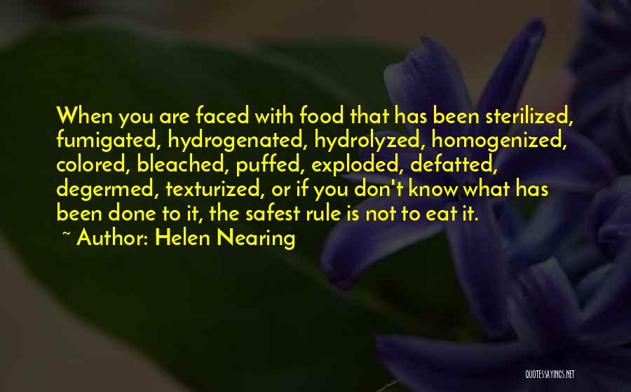 Helen Nearing Quotes: When You Are Faced With Food That Has Been Sterilized, Fumigated, Hydrogenated, Hydrolyzed, Homogenized, Colored, Bleached, Puffed, Exploded, Defatted, Degermed,