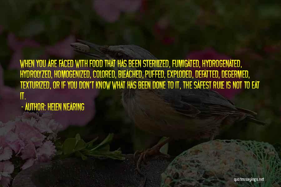 Helen Nearing Quotes: When You Are Faced With Food That Has Been Sterilized, Fumigated, Hydrogenated, Hydrolyzed, Homogenized, Colored, Bleached, Puffed, Exploded, Defatted, Degermed,