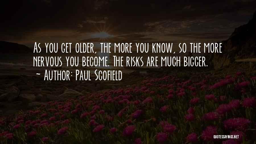 Paul Scofield Quotes: As You Get Older, The More You Know, So The More Nervous You Become. The Risks Are Much Bigger.