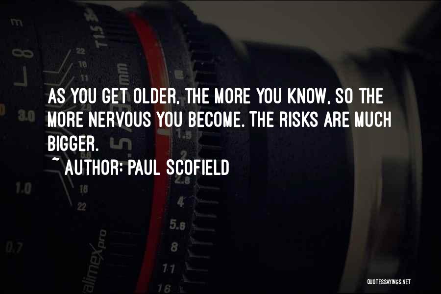 Paul Scofield Quotes: As You Get Older, The More You Know, So The More Nervous You Become. The Risks Are Much Bigger.