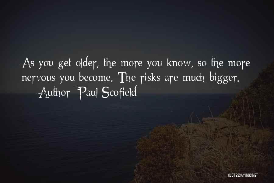 Paul Scofield Quotes: As You Get Older, The More You Know, So The More Nervous You Become. The Risks Are Much Bigger.