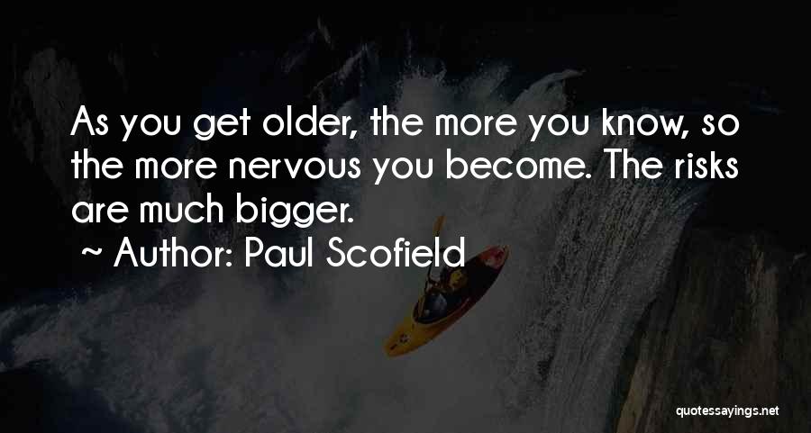 Paul Scofield Quotes: As You Get Older, The More You Know, So The More Nervous You Become. The Risks Are Much Bigger.