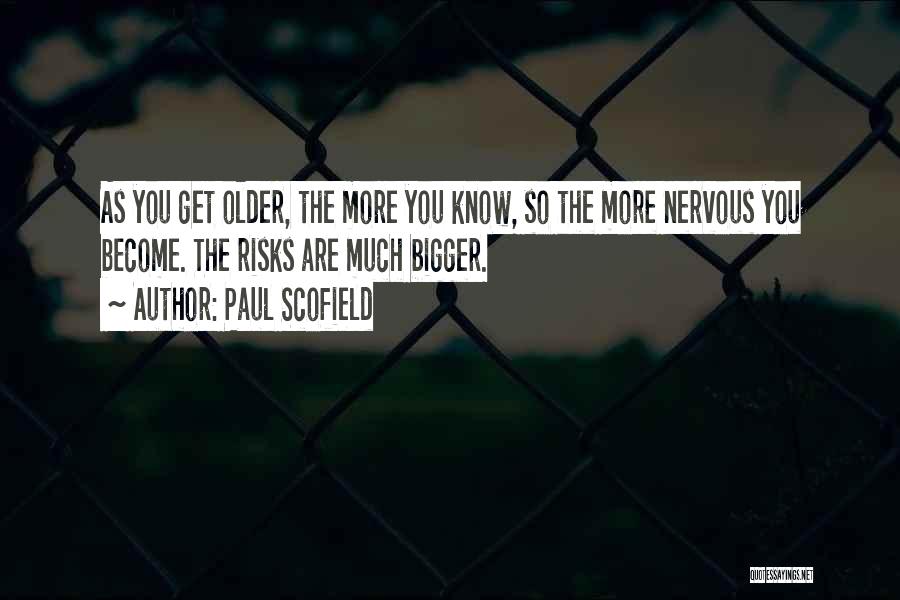 Paul Scofield Quotes: As You Get Older, The More You Know, So The More Nervous You Become. The Risks Are Much Bigger.