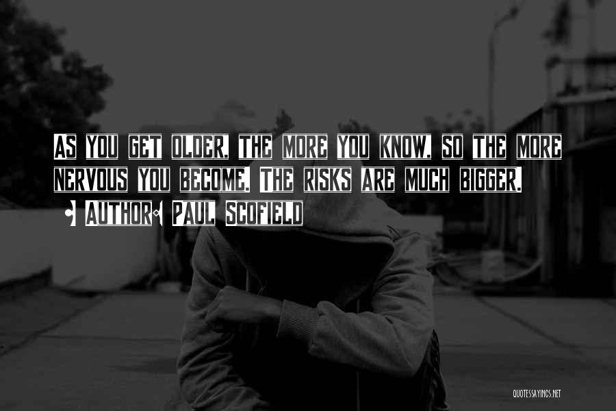 Paul Scofield Quotes: As You Get Older, The More You Know, So The More Nervous You Become. The Risks Are Much Bigger.