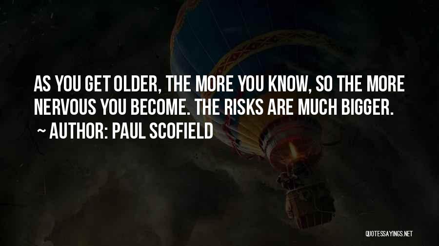 Paul Scofield Quotes: As You Get Older, The More You Know, So The More Nervous You Become. The Risks Are Much Bigger.