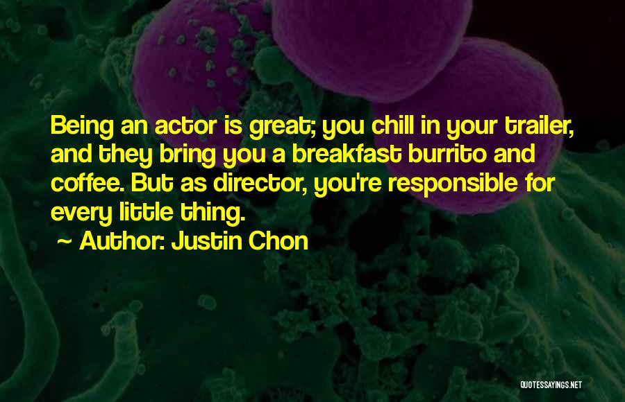 Justin Chon Quotes: Being An Actor Is Great; You Chill In Your Trailer, And They Bring You A Breakfast Burrito And Coffee. But