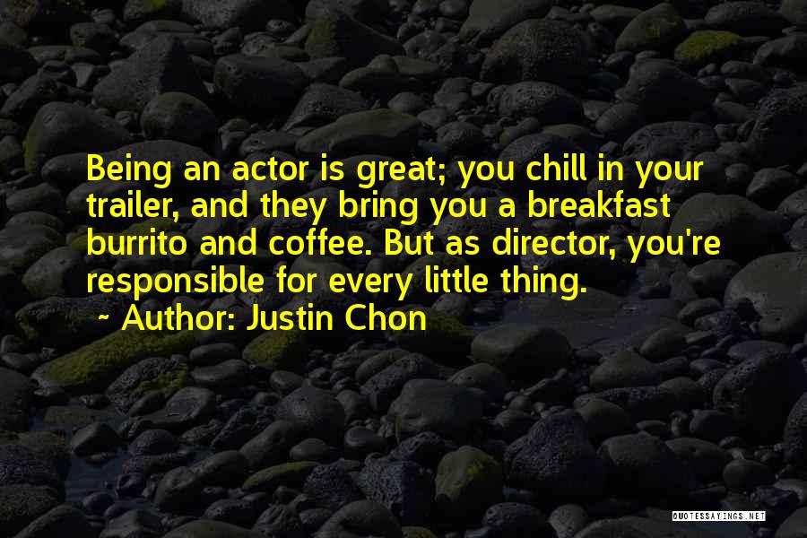 Justin Chon Quotes: Being An Actor Is Great; You Chill In Your Trailer, And They Bring You A Breakfast Burrito And Coffee. But