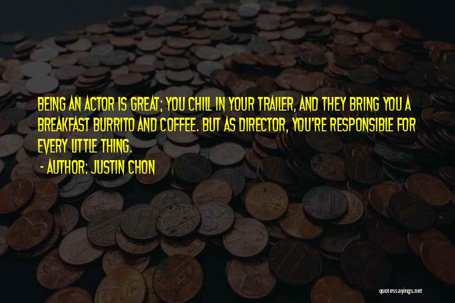 Justin Chon Quotes: Being An Actor Is Great; You Chill In Your Trailer, And They Bring You A Breakfast Burrito And Coffee. But