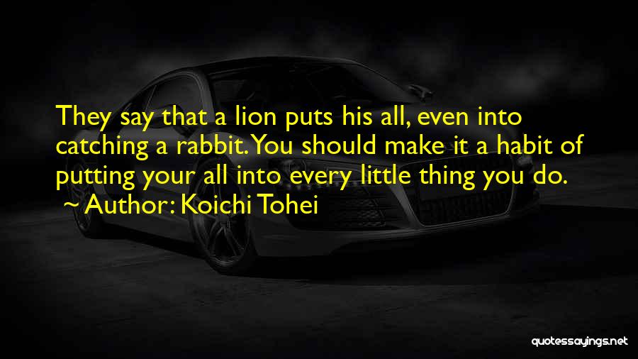 Koichi Tohei Quotes: They Say That A Lion Puts His All, Even Into Catching A Rabbit. You Should Make It A Habit Of